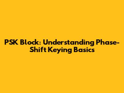 PSK Block: Understanding Phase-Shift Keying Basics