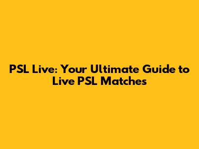 PSL Live: Your Ultimate Guide to Live PSL Matches
