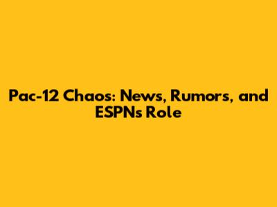 Pac-12 Chaos: News, Rumors, and ESPN's Role