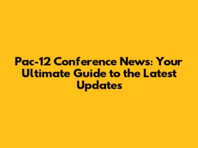 Pac-12 Conference News: Your Ultimate Guide to the Latest Updates
