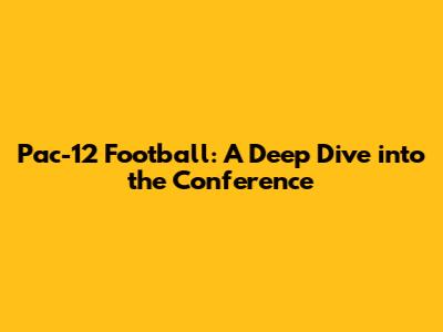 Pac-12 Football: A Deep Dive into the Conference