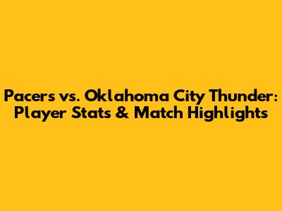 Pacers vs. Oklahoma City Thunder: Player Stats & Match Highlights