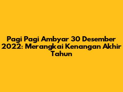 Pagi Pagi Ambyar 30 Desember 2022: Merangkai Kenangan Akhir Tahun