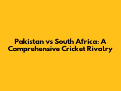 Pakistan vs South Africa: A Comprehensive Cricket Rivalry