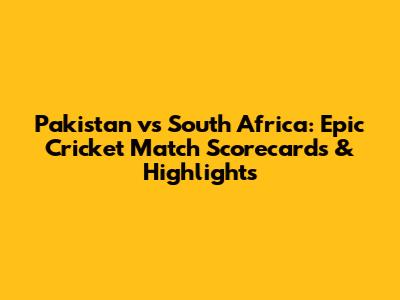 Pakistan vs South Africa: Epic Cricket Match Scorecards & Highlights