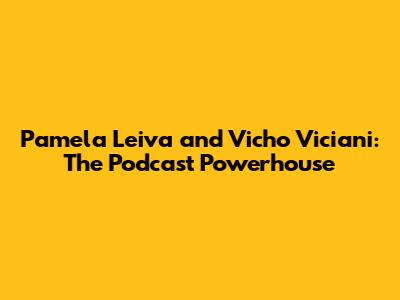 Pamela Leiva and Vicho Viciani: The Podcast Powerhouse