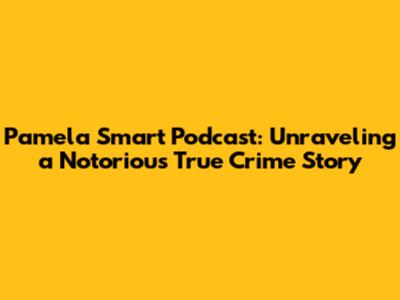 Pamela Smart Podcast: Unraveling a Notorious True Crime Story