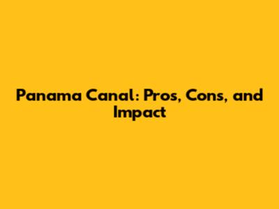 Panama Canal: Pros, Cons, and Impact