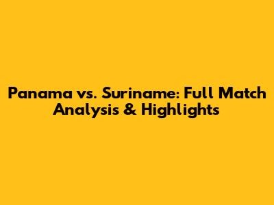 Panama vs. Suriname: Full Match Analysis & Highlights