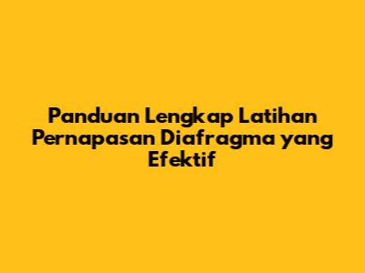 Panduan Lengkap Latihan Pernapasan Diafragma yang Efektif
