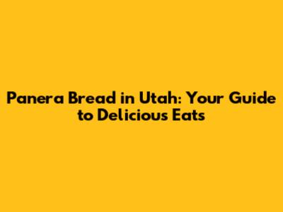 Panera Bread in Utah: Your Guide to Delicious Eats