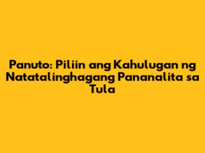 Panuto: Piliin ang Kahulugan ng Natatalinghagang Pananalita sa Tula