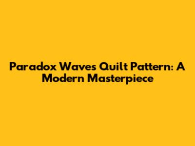 Paradox Waves Quilt Pattern: A Modern Masterpiece