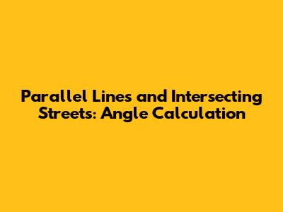 Parallel Lines and Intersecting Streets: Angle Calculation
