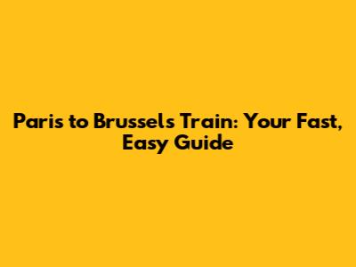Paris to Brussels Train: Your Fast, Easy Guide
