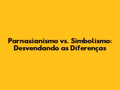 Parnasianismo vs. Simbolismo: Desvendando as Diferenças