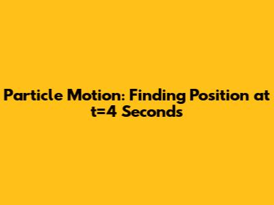 Particle Motion: Finding Position at t=4 Seconds