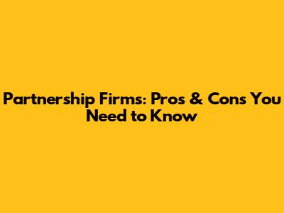 Partnership Firms: Pros & Cons You Need to Know
