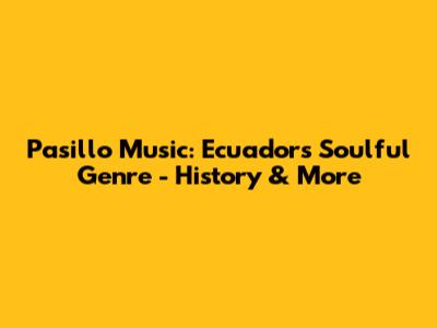Pasillo Music: Ecuador's Soulful Genre - History & More