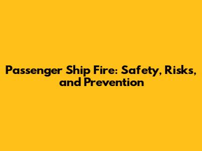 Passenger Ship Fire: Safety, Risks, and Prevention