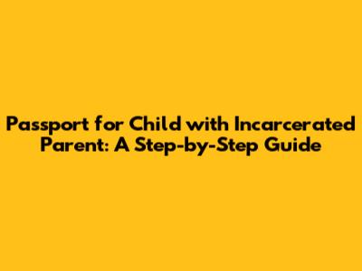 Passport for Child with Incarcerated Parent: A Step-by-Step Guide