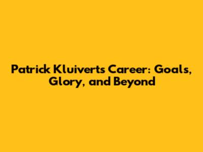 Patrick Kluivert's Career: Goals, Glory, and Beyond