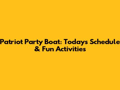 Patriot Party Boat: Today's Schedule & Fun Activities