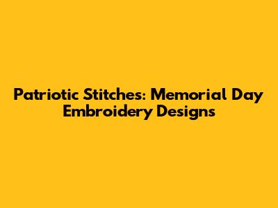 Patriotic Stitches: Memorial Day Embroidery Designs