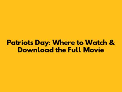 Patriots Day: Where to Watch & Download the Full Movie