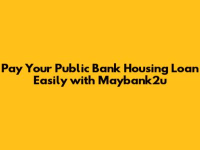 Pay Your Public Bank Housing Loan Easily with Maybank2u