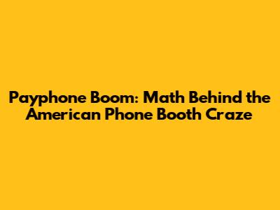 Payphone Boom: Math Behind the American Phone Booth Craze
