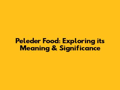 Peleder Food: Exploring its Meaning & Significance
