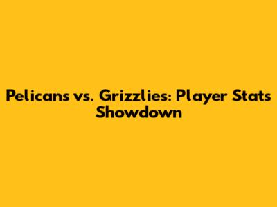 Pelicans vs. Grizzlies: Player Stats Showdown