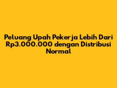 Peluang Upah Pekerja Lebih Dari Rp3.000.000 dengan Distribusi Normal