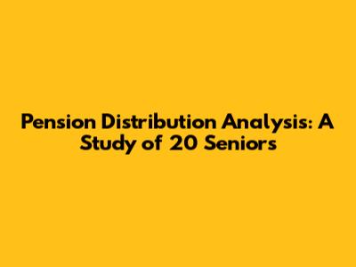 Pension Distribution Analysis: A Study of 20 Seniors