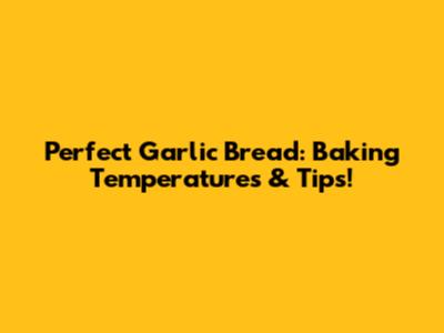 Perfect Garlic Bread: Baking Temperatures & Tips!