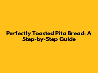 Perfectly Toasted Pita Bread: A Step-by-Step Guide
