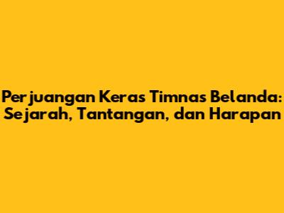Perjuangan Keras Timnas Belanda: Sejarah, Tantangan, dan Harapan