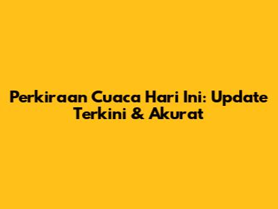 Perkiraan Cuaca Hari Ini: Update Terkini & Akurat