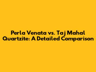 Perla Venata vs. Taj Mahal Quartzite: A Detailed Comparison