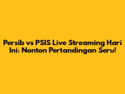 Persib vs PSIS Live Streaming Hari Ini: Nonton Pertandingan Seru!