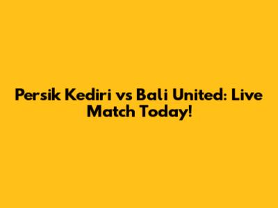 Persik Kediri vs Bali United: Live Match Today!