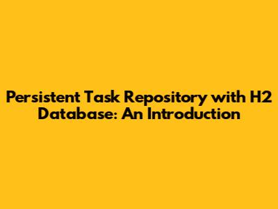 Persistent Task Repository with H2 Database: An Introduction