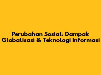 Perubahan Sosial: Dampak Globalisasi & Teknologi Informasi