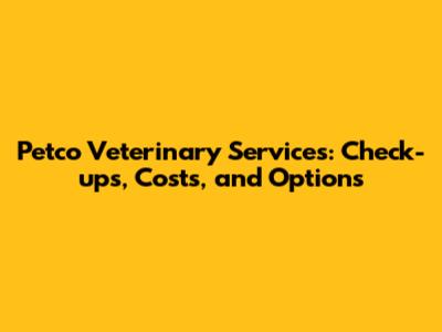 Petco Veterinary Services: Check-ups, Costs, and Options