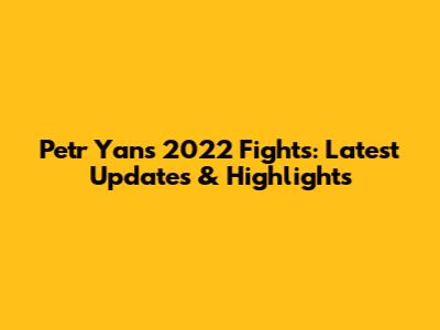 Petr Yan's 2022 Fights: Latest Updates & Highlights