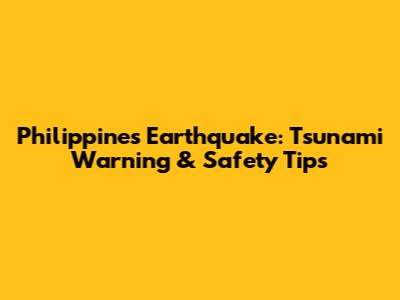 Philippines Earthquake: Tsunami Warning & Safety Tips