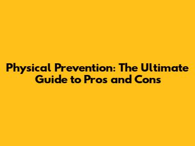 Physical Prevention: The Ultimate Guide to Pros and Cons