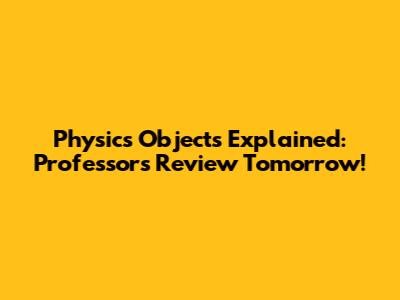 Physics Objects Explained: Professor's Review Tomorrow!