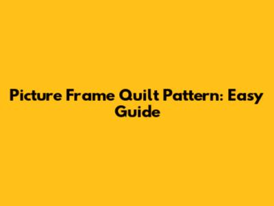 Picture Frame Quilt Pattern: Easy Guide